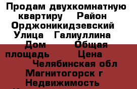 Продам двухкомнатную квартиру  › Район ­ Орджоникидзевский › Улица ­ Галиуллина › Дом ­ 16 › Общая площадь ­ 62 › Цена ­ 2 300 000 - Челябинская обл., Магнитогорск г. Недвижимость » Квартиры продажа   
